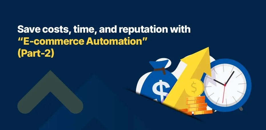 Save Costs, Time And Reputation With eCommerce Automation (Part 2)