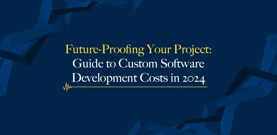 Future-Proofing Your Project: Guide to Custom Software Development Costs in 2024